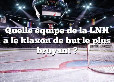 Quelle équipe de la LNH a le klaxon de but le plus bruyant ?